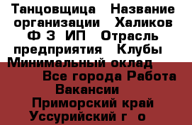 Танцовщица › Название организации ­ Халиков Ф.З, ИП › Отрасль предприятия ­ Клубы › Минимальный оклад ­ 100 000 - Все города Работа » Вакансии   . Приморский край,Уссурийский г. о. 